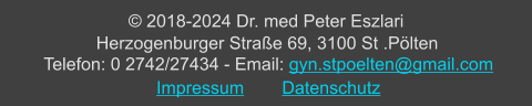 © 2018-2024 Dr. med Peter Eszlari Herzogenburger Straße 69, 3100 St .Pölten Telefon: 0 2742/27434 - Email: gyn.stpoelten@gmail.com Impressum	Datenschutz